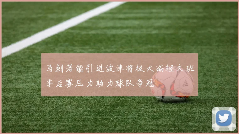 马刺若能引进波津将极大减轻文班季后赛压力助力球队争冠