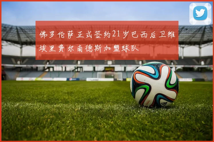 佛罗伦萨正式签约21岁巴西后卫维埃里费尔南德斯加盟球队